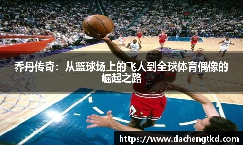 乔丹传奇：从篮球场上的飞人到全球体育偶像的崛起之路