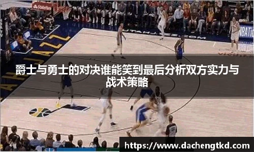 爵士与勇士的对决谁能笑到最后分析双方实力与战术策略